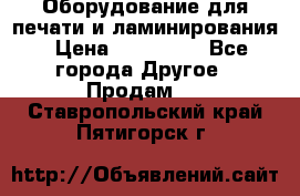 Оборудование для печати и ламинирования › Цена ­ 175 000 - Все города Другое » Продам   . Ставропольский край,Пятигорск г.